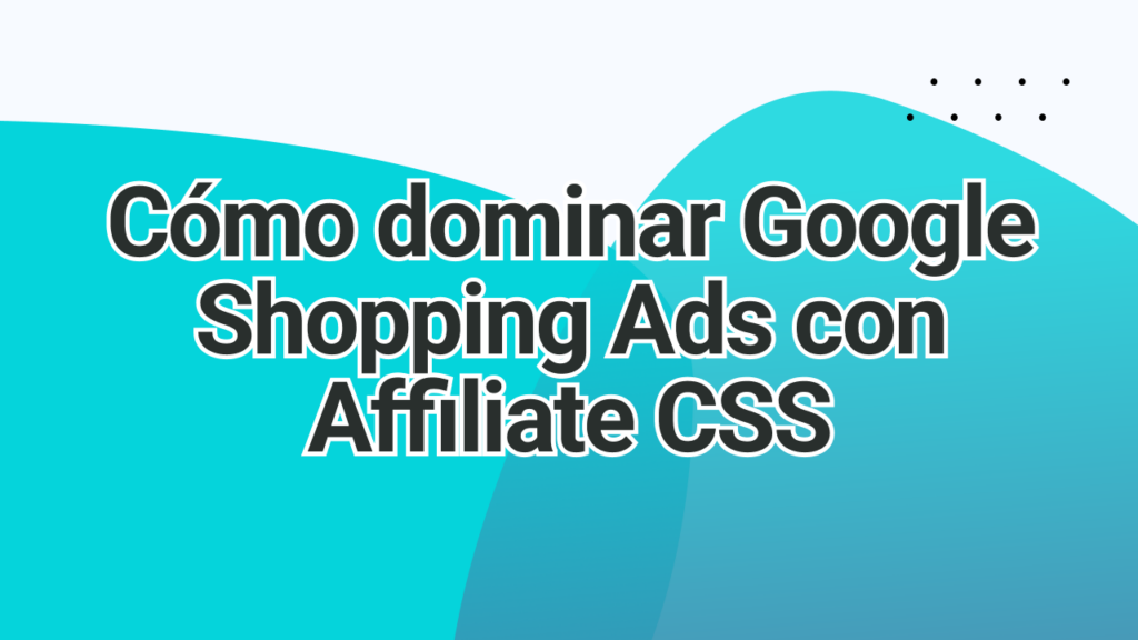 Como dominar Google Shopping Ads con Affiliate CSS | adstrong