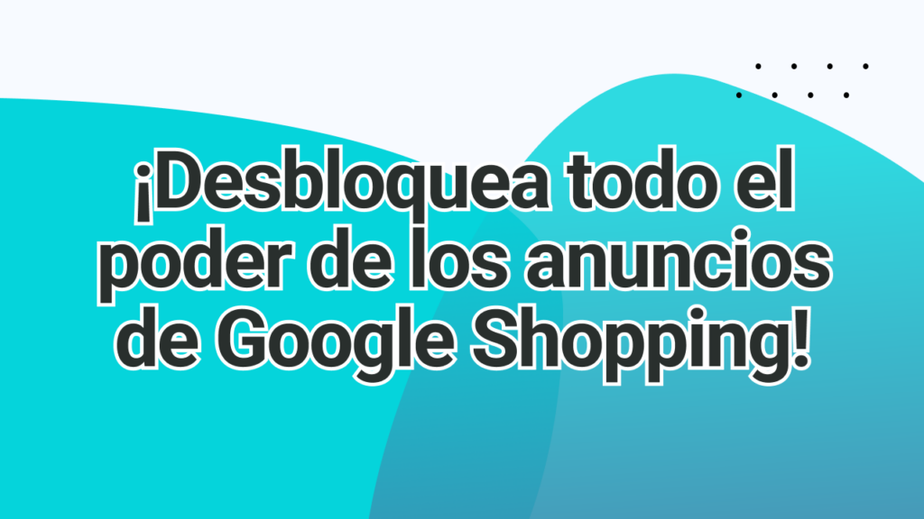 Desbloquea todo el poder de los anuncios de Google Shopping | adstrong