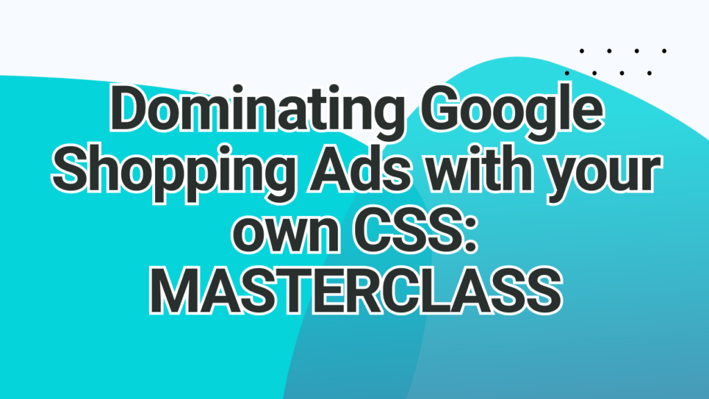 Dominating Google Shopping Ads with your own CSS MASTERCLASS | adstrong