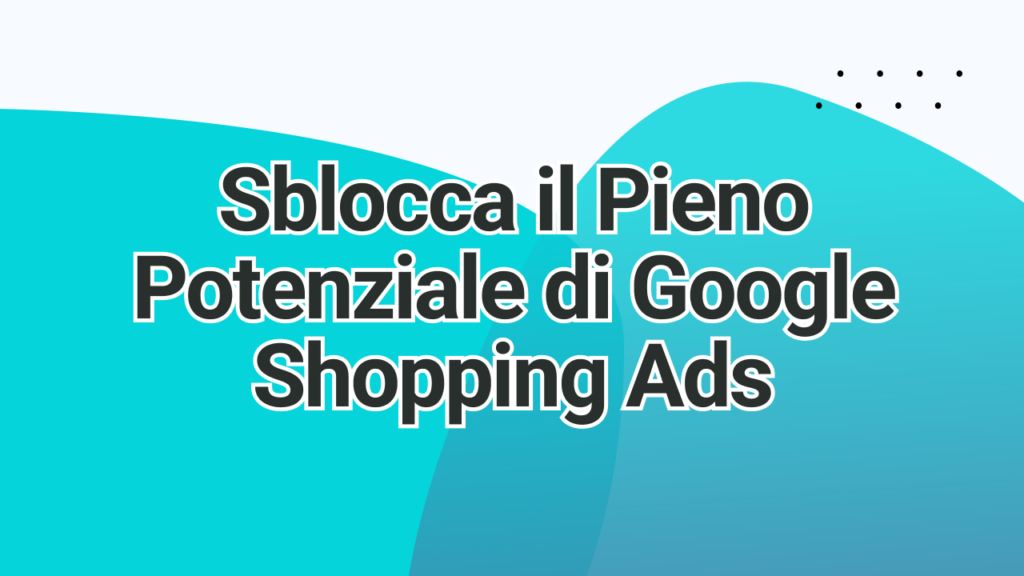 Sblocca il Pieno Potenziale di Google Shopping Ads | adstrong
