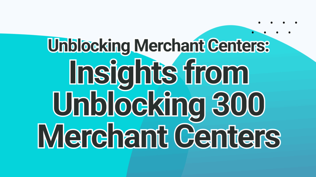 Unblocking Merchant Centers Insights from Unblocking 300 Merchant Centers​ | adstrong