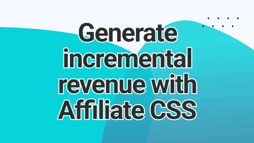 generate incremental value with affiliate css | adstrong